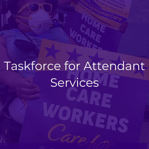 Image is of a Black woman in a power wheelchair holding a sign in support of home care workers. White text crosses the center of the image and reads "Taskforce for Attendant Services"