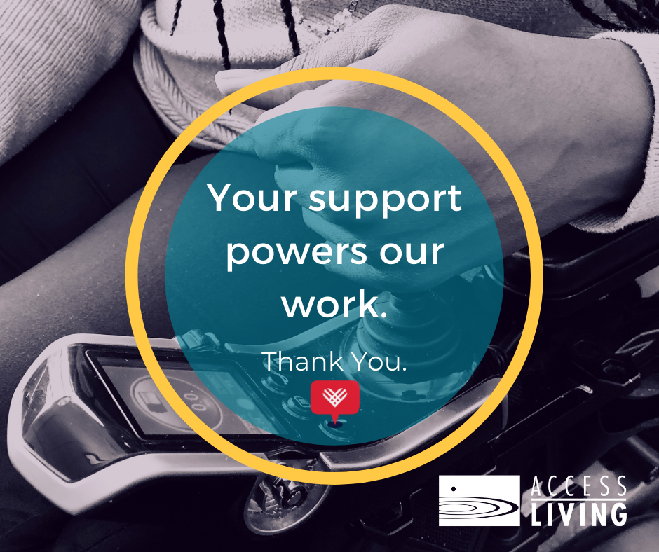 Close up of a person's hand on the joystick of a power wheelchair. Text reads, "Your support powers our work. Thank you." Below the text there are logos for Giving Tuesday and Access Living.