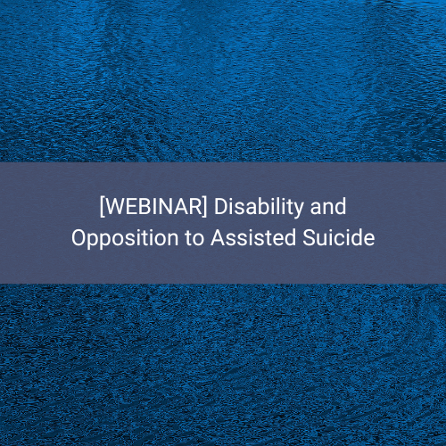 Blue background with white text that reads, "[Webinar] Disability and Opposition to Assisted Suicide."
