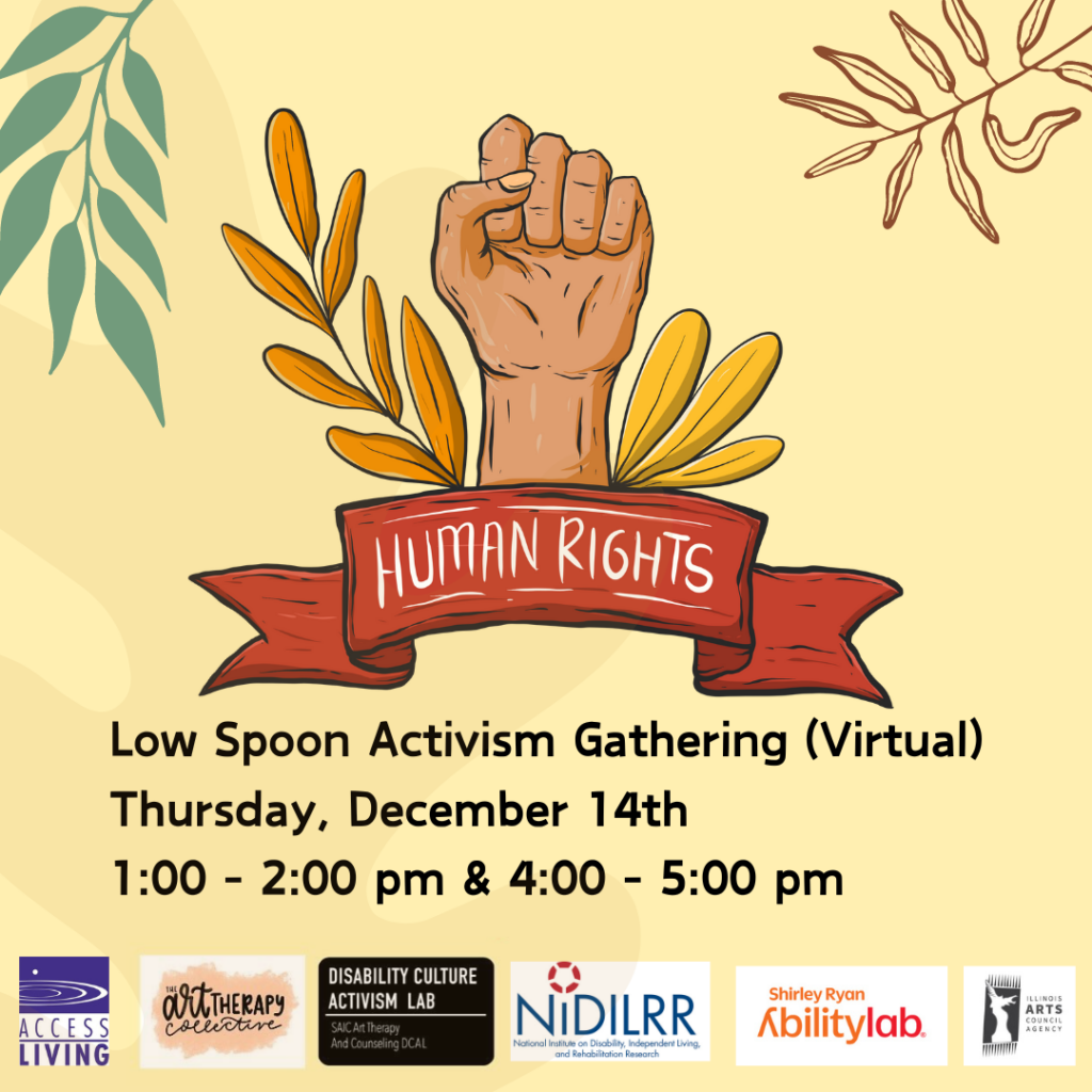 Black text on a light yellow background. Text reads "Low Spoon Activism Gathering (Virtual). Saturday, December 14th, 1:00-2:00pm and 4:00-5:00pm." To the right of the text, there is an illustration of a raised fist. A red banner underneath includes the phrase Human Rights. Corners of the image are decorated with illustrations of leaves. Along the bottom of the image are the logos for the event sponsors.