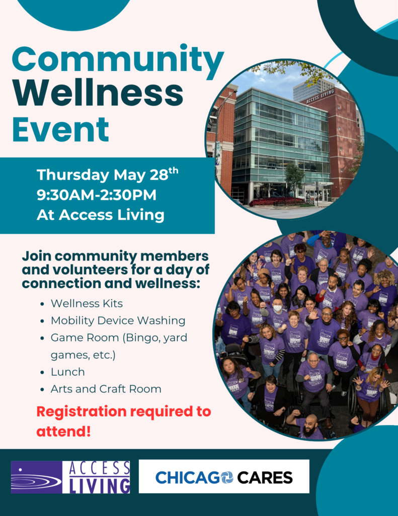 A teal-and-cream flyer titled “Community Wellness Event” promotes an event at Access Living. Event details read: Thursday, May 28th, 9:30 AM–2:30 PM, at Access Living. A list invites community members and volunteers to a day of connection and wellness, including wellness kits, mobility device washing, a game room with bingo and yard games, lunch, and an arts and crafts room. A red note states that registration is required to attend. The design includes two circular photos: one shows the modern glass-front Access Living building, and the other shows Access Living staff wearing purple shirts. Logos for Access Living and Chicago Cares appear at the bottom.
