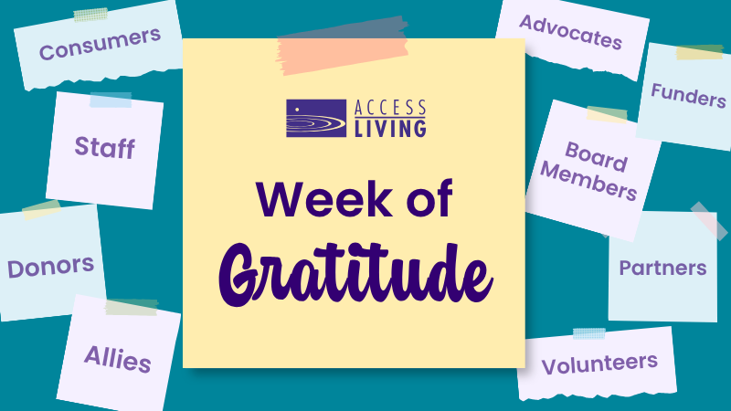Teal background with a large lilac colored sticky note in the center. On the note is Access Living's logo and large purple text reads "Week of Gratitude." Surrounding are several smaller sticky notes in light purple that read Consumers, Funders, Donors, Board Members, Partners, Volunteers, Advocates & Allies, Staff.