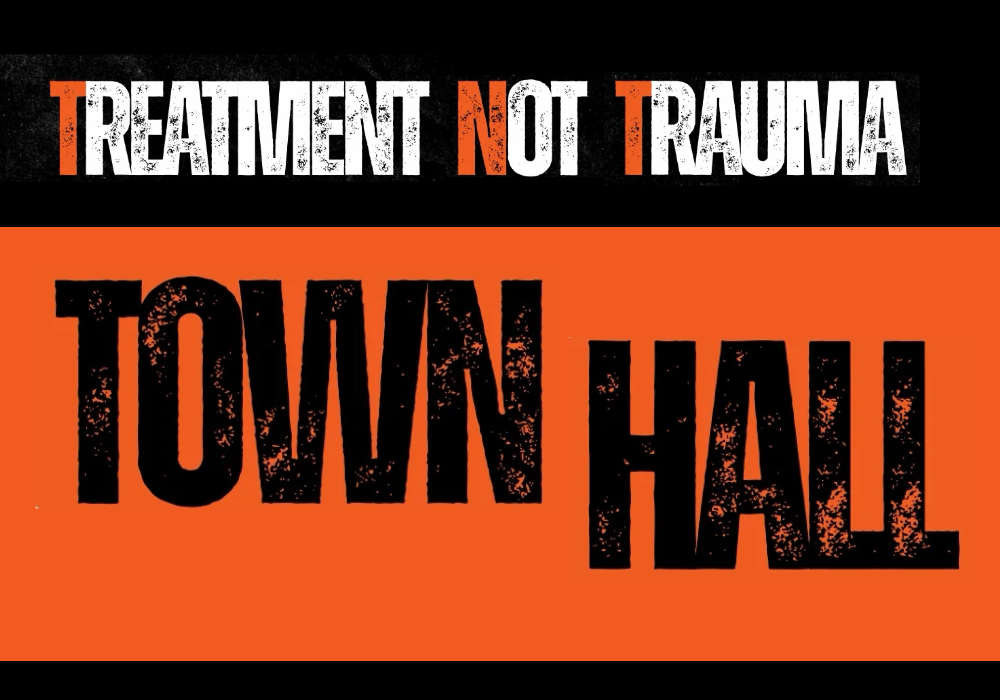 Treatment Not Trauma Town Hall in black and orange distressed font